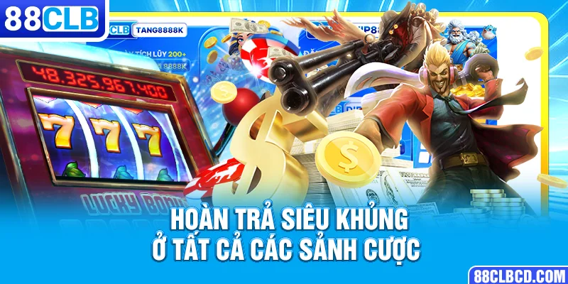 Hoàn trả siêu khủng ở tất cả các sảnh cược