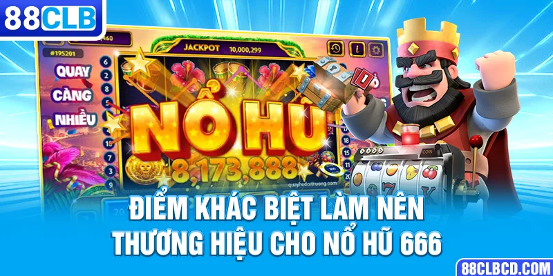 Điểm khác biệt làm nên thương hiệu cho Nổ Hũ 666