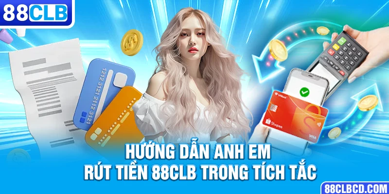 Hướng dẫn anh em rút tiền 88CLB trong tích tắc