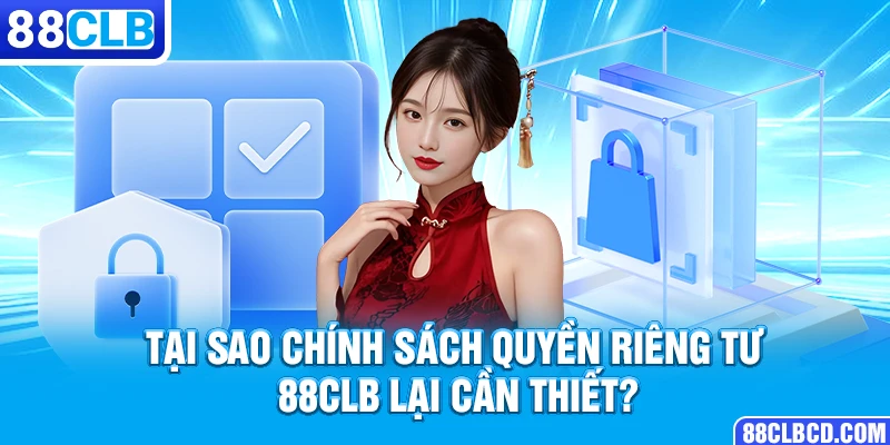 Tại sao chính sách Quyền riêng tư 88CLB lại cần thiết?